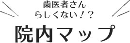 歯医者さんらしくない、院内マップ