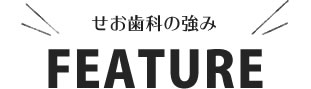 せお歯科の強み FEATURE