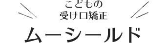 こどもの受け口矯正、ムーシールド