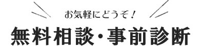 お気軽にどうぞ！無料相談、事前診断