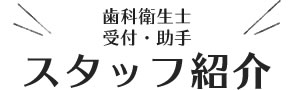 歯科衛生士、受付・助手、スタッフ紹介