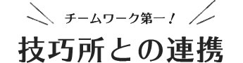 チームワーク第一！技工所との連携