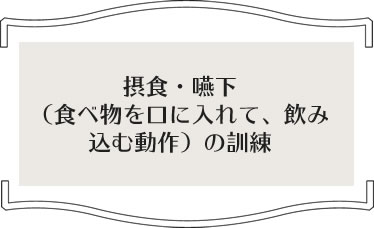 摂食・嚥下（食べ物を口に入れて、飲み込む動作）の訓練