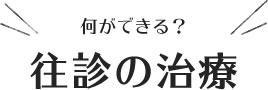 何ができる？往診の治療