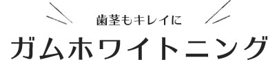 歯茎もキレイに、ガムホワイトニング